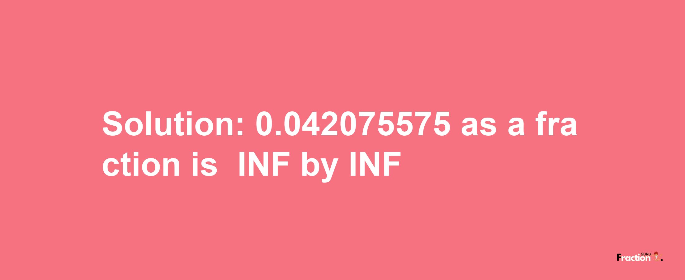 Solution:-0.042075575 as a fraction is -INF/INF