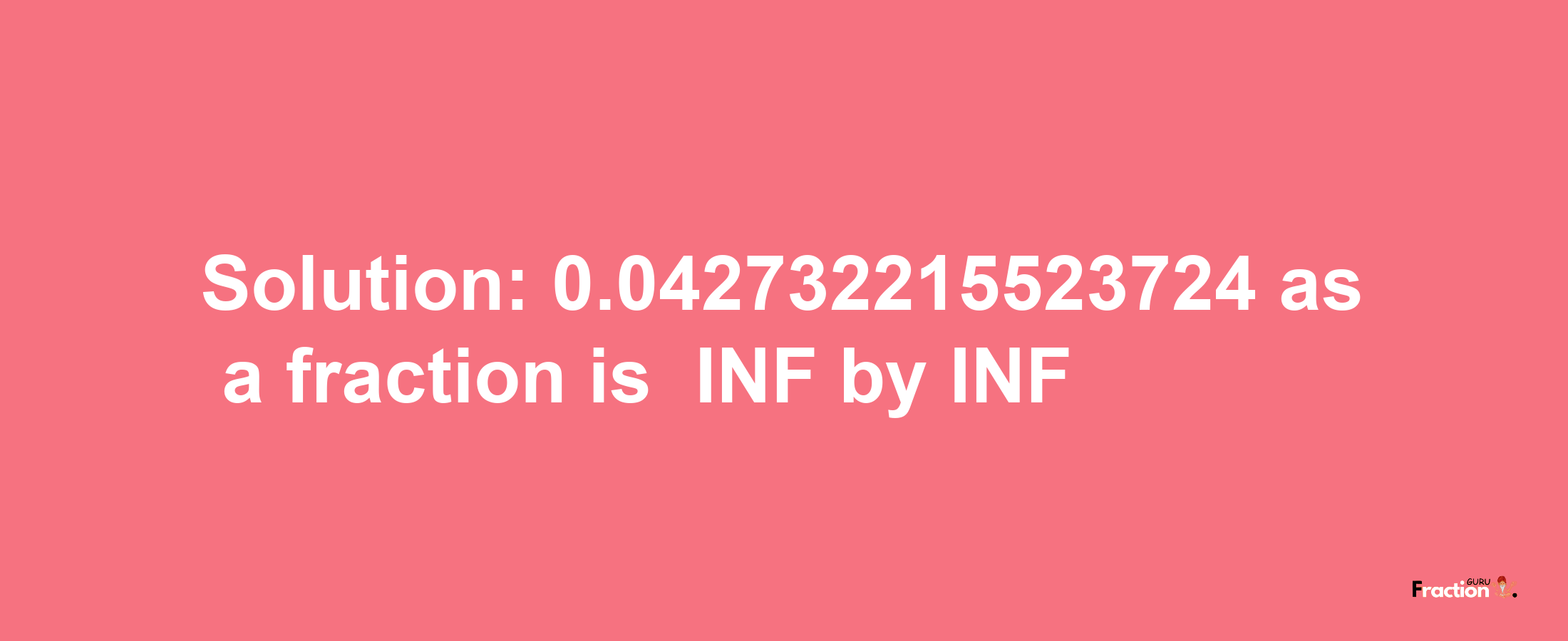 Solution:-0.042732215523724 as a fraction is -INF/INF