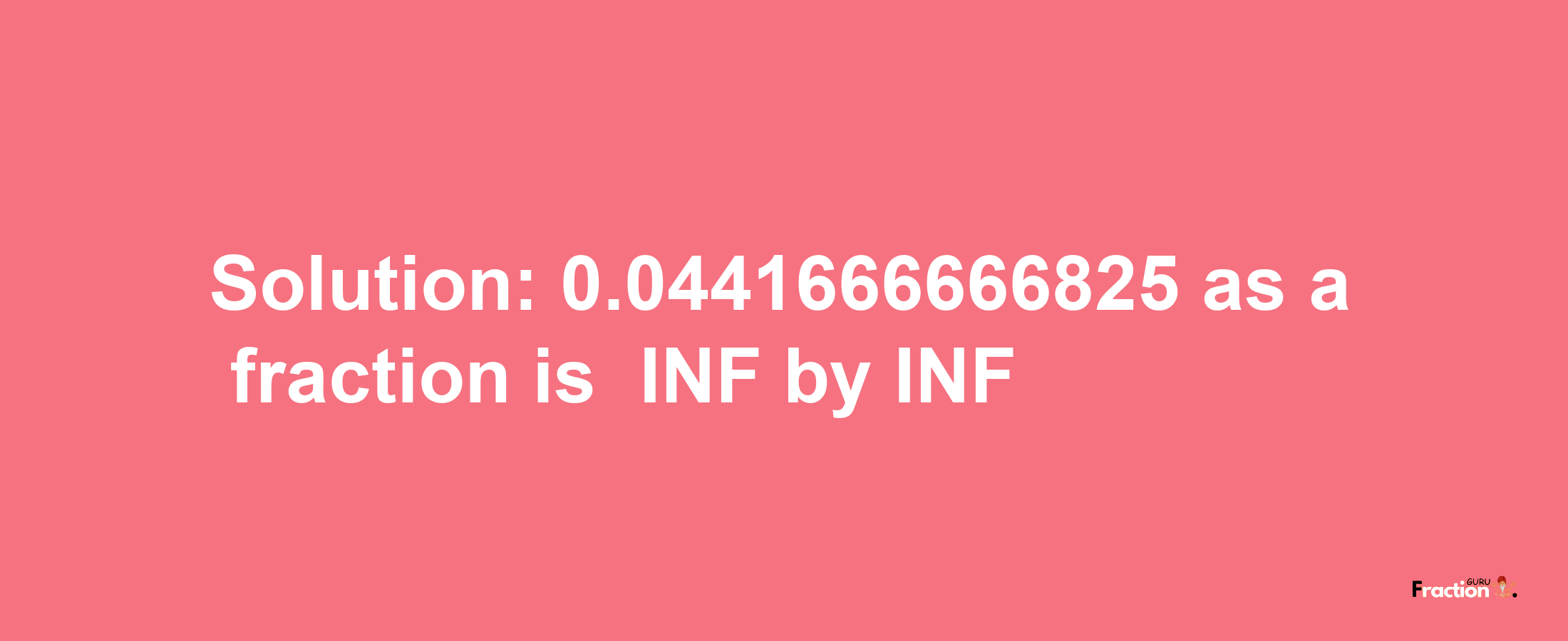 Solution:-0.0441666666825 as a fraction is -INF/INF