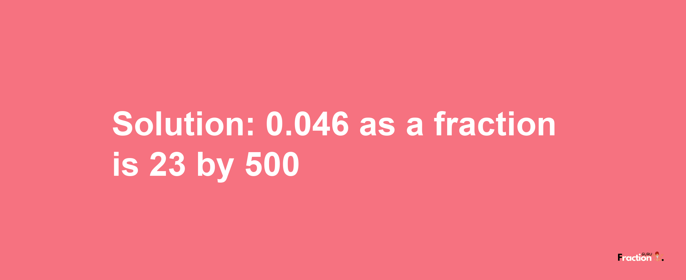 Solution:0.046 as a fraction is 23/500