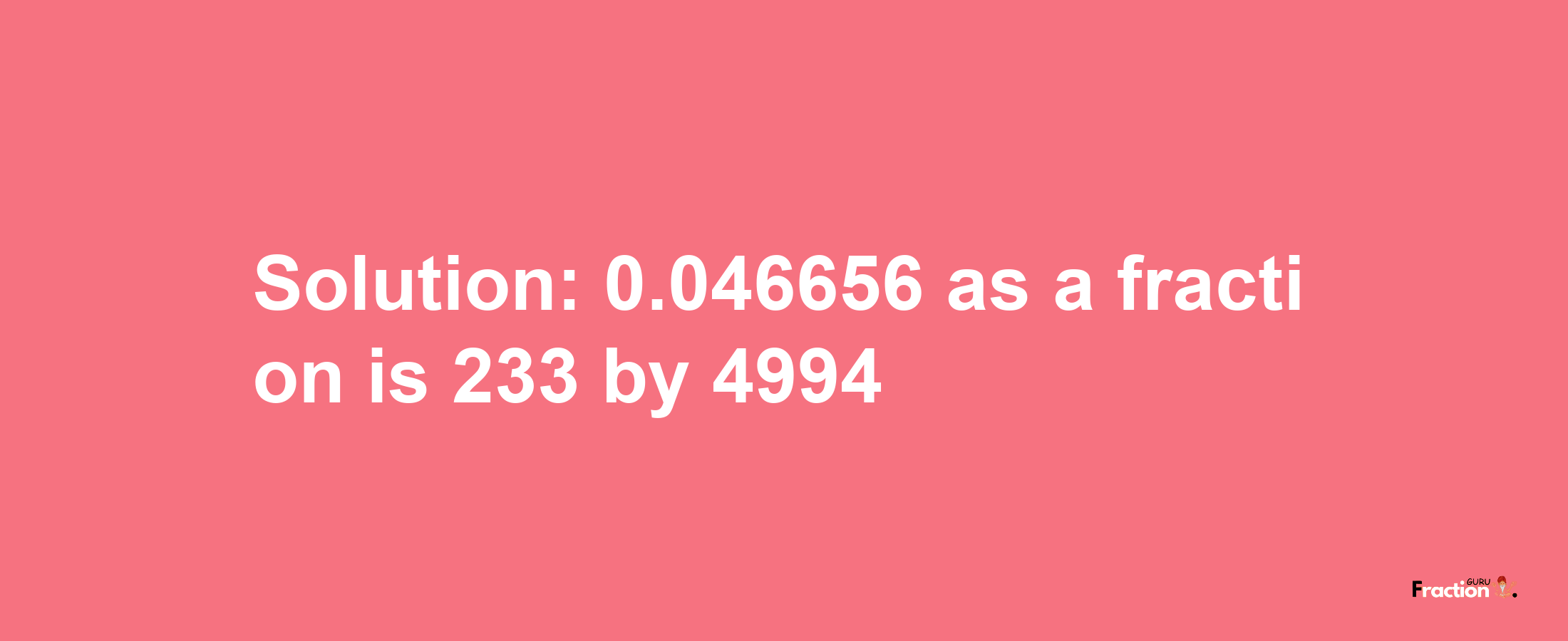 Solution:0.046656 as a fraction is 233/4994