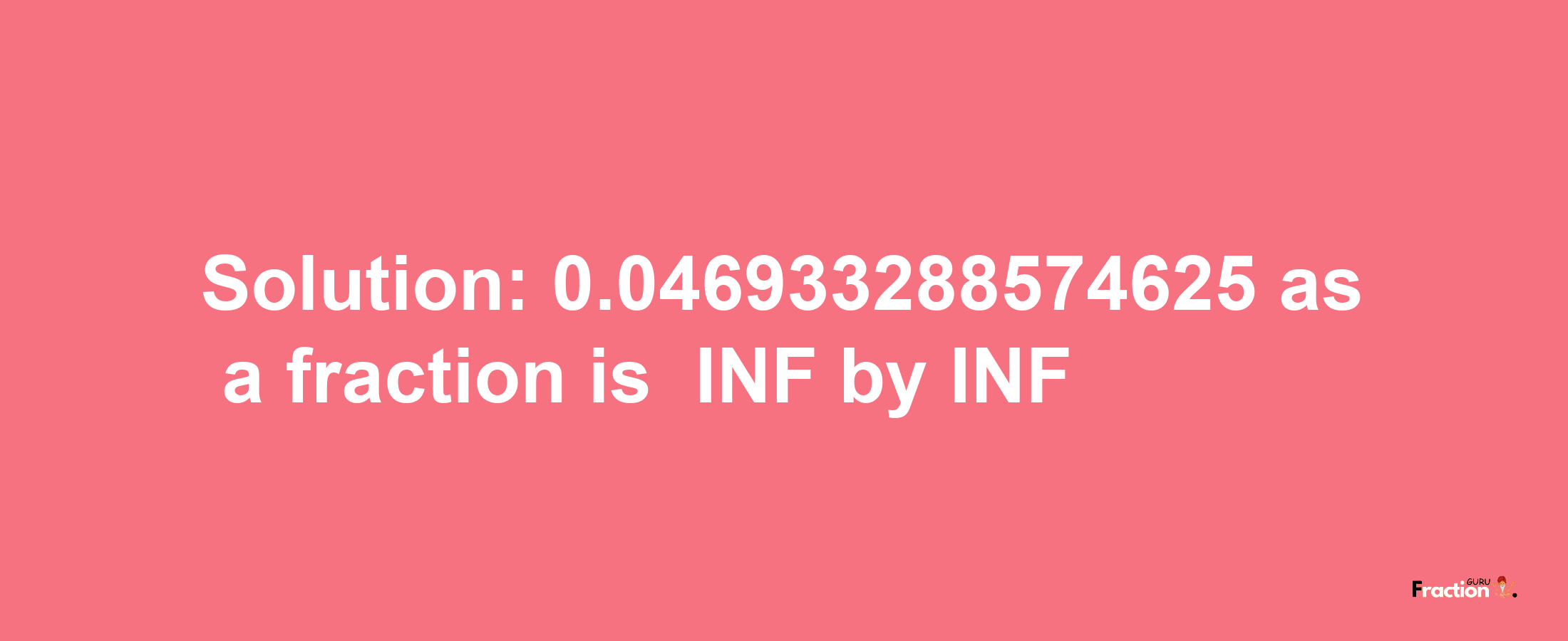 Solution:-0.046933288574625 as a fraction is -INF/INF