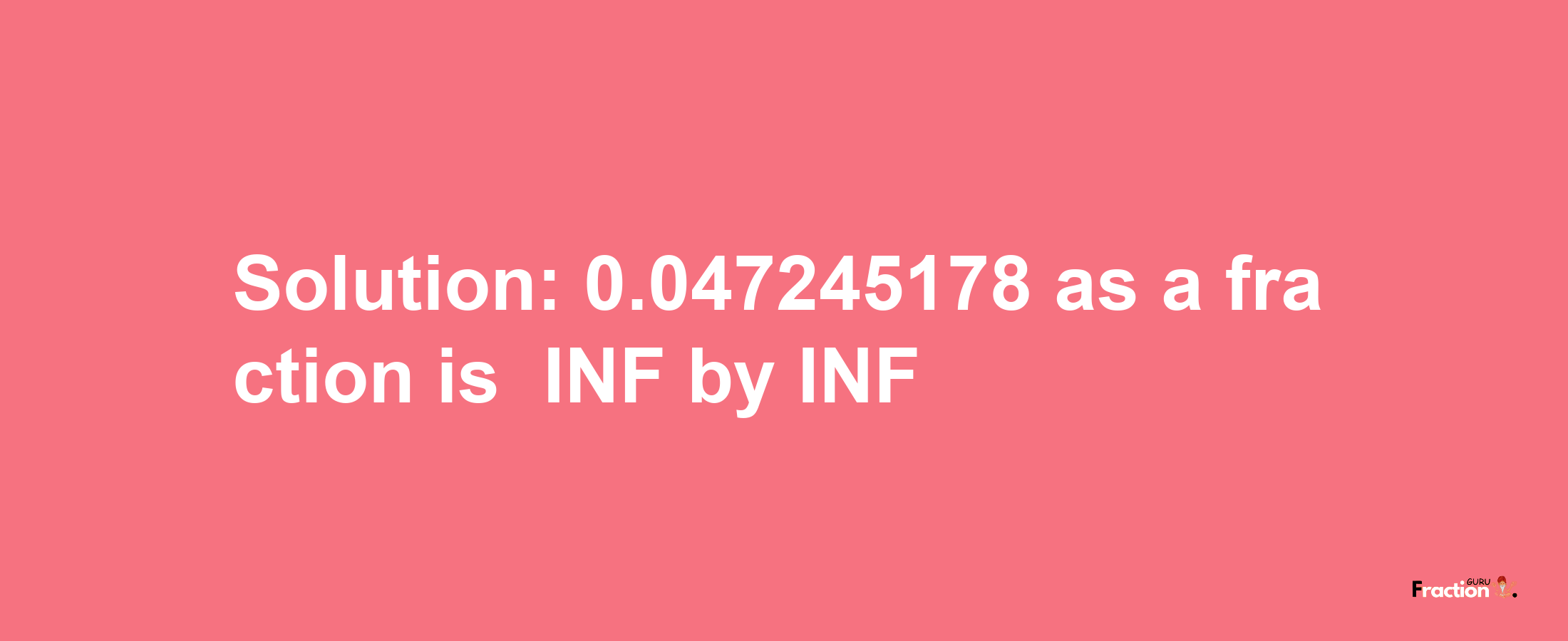 Solution:-0.047245178 as a fraction is -INF/INF