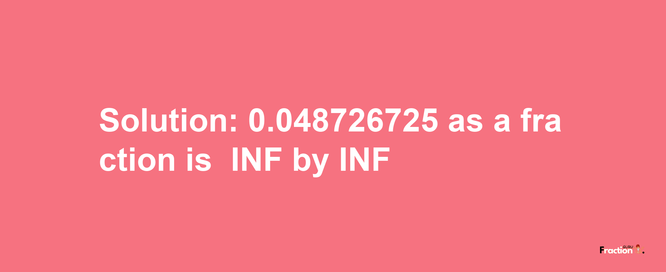 Solution:-0.048726725 as a fraction is -INF/INF