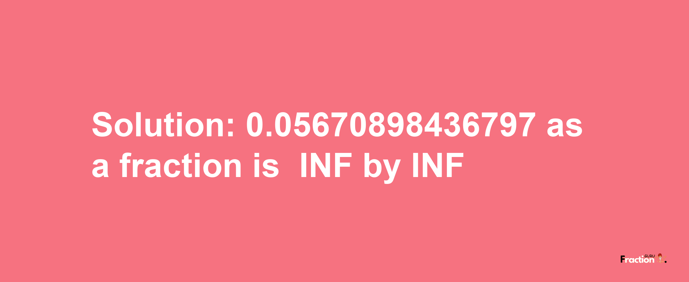 Solution:-0.05670898436797 as a fraction is -INF/INF