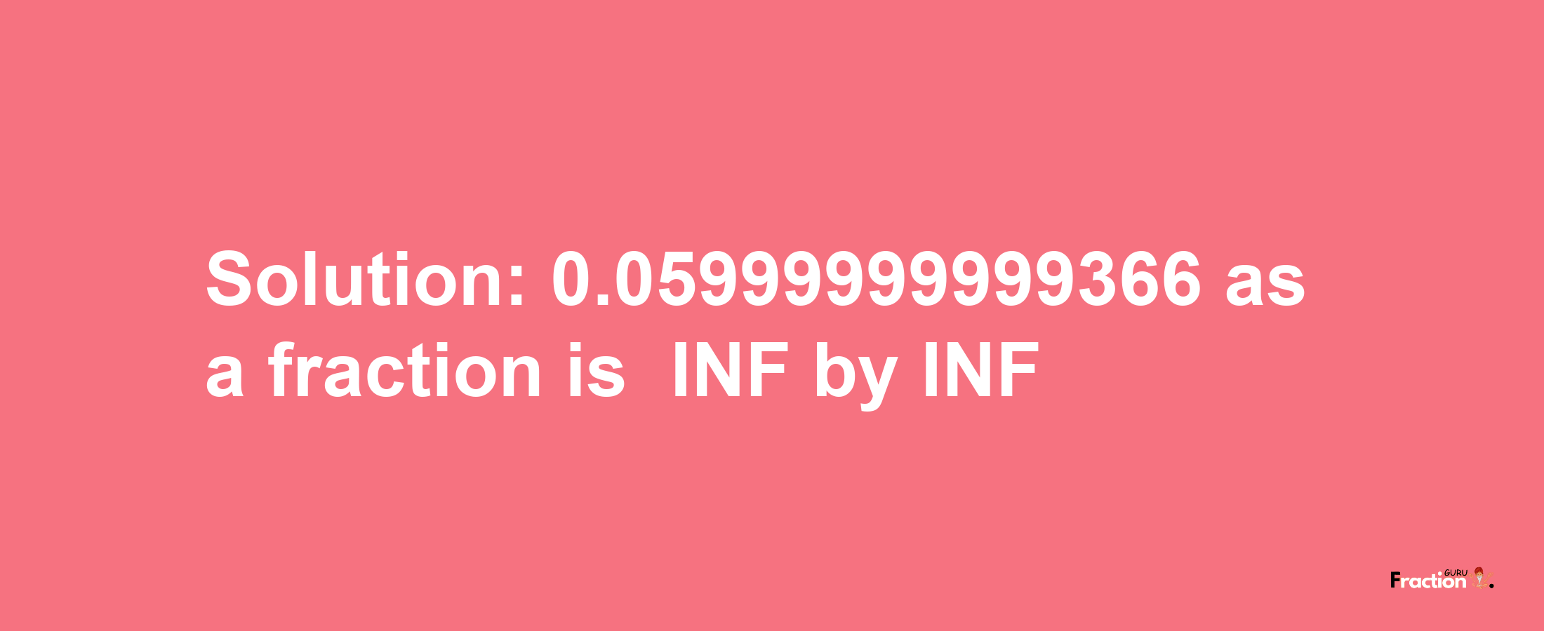 Solution:-0.05999999999366 as a fraction is -INF/INF