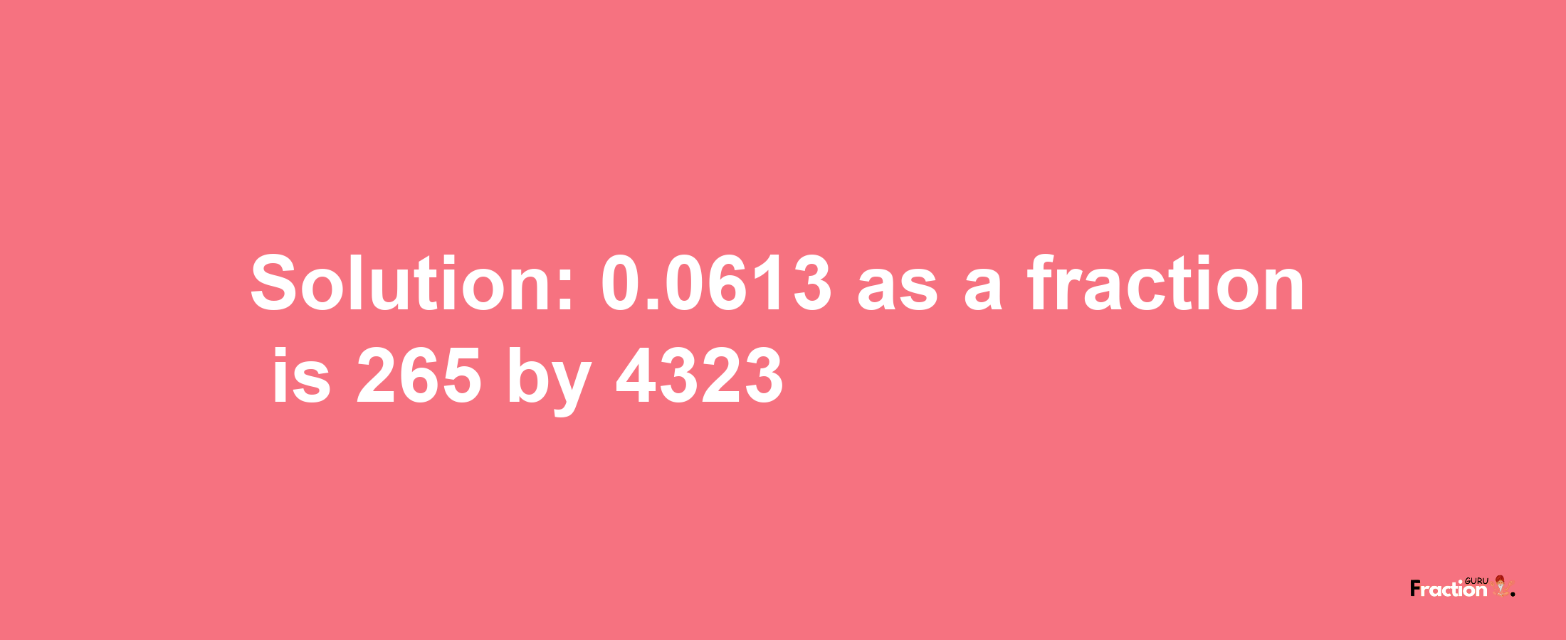 Solution:0.0613 as a fraction is 265/4323