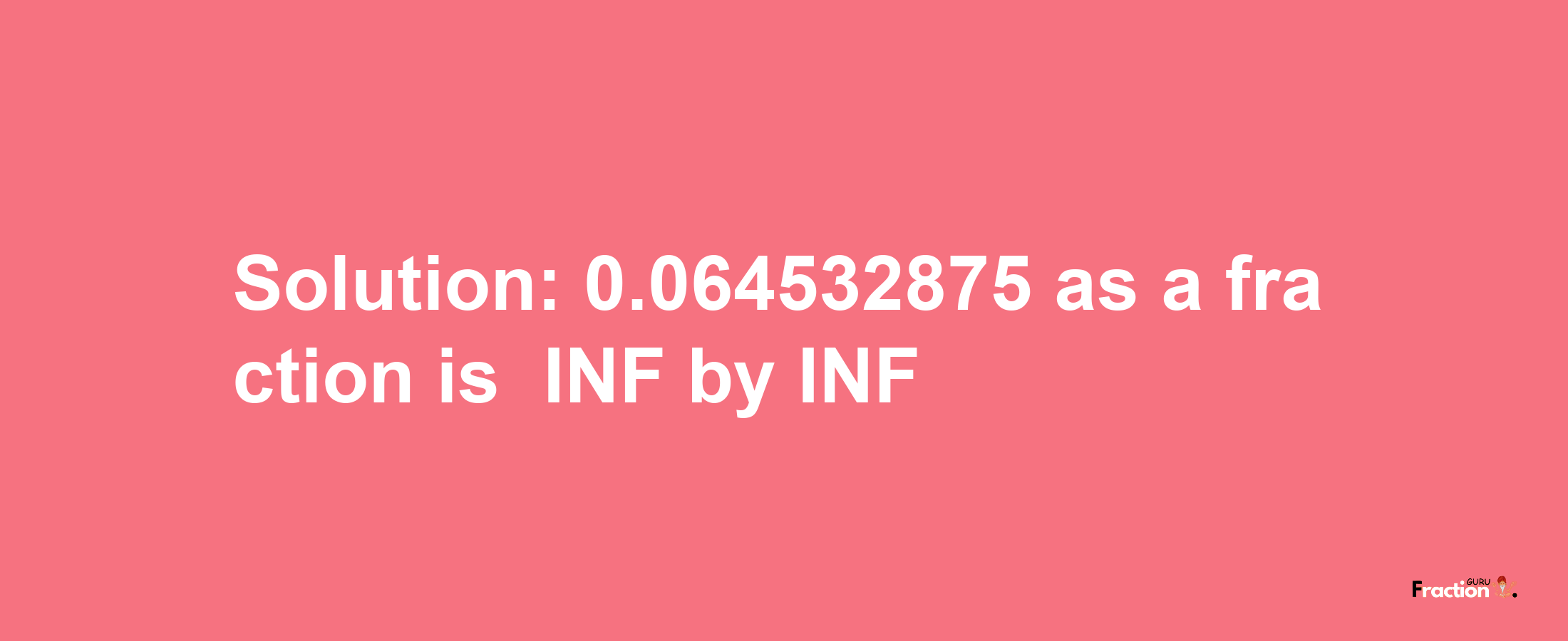 Solution:-0.064532875 as a fraction is -INF/INF