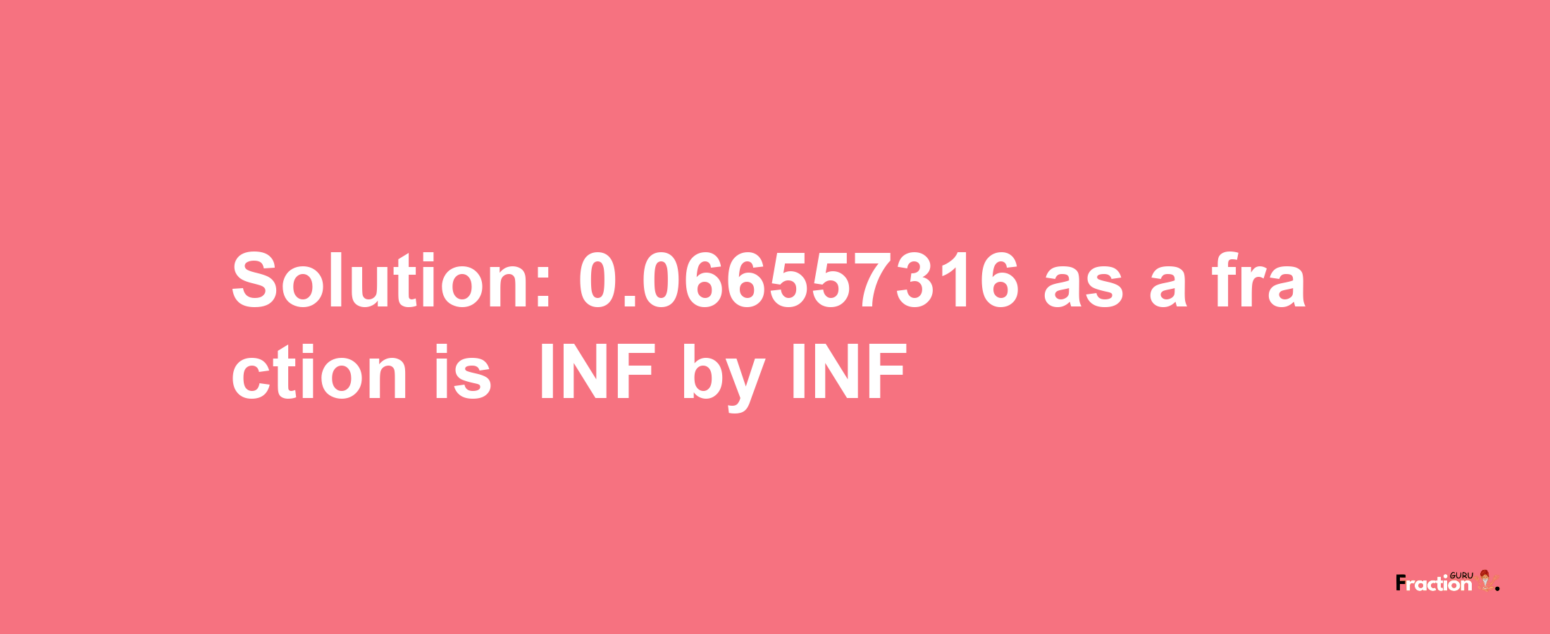 Solution:-0.066557316 as a fraction is -INF/INF