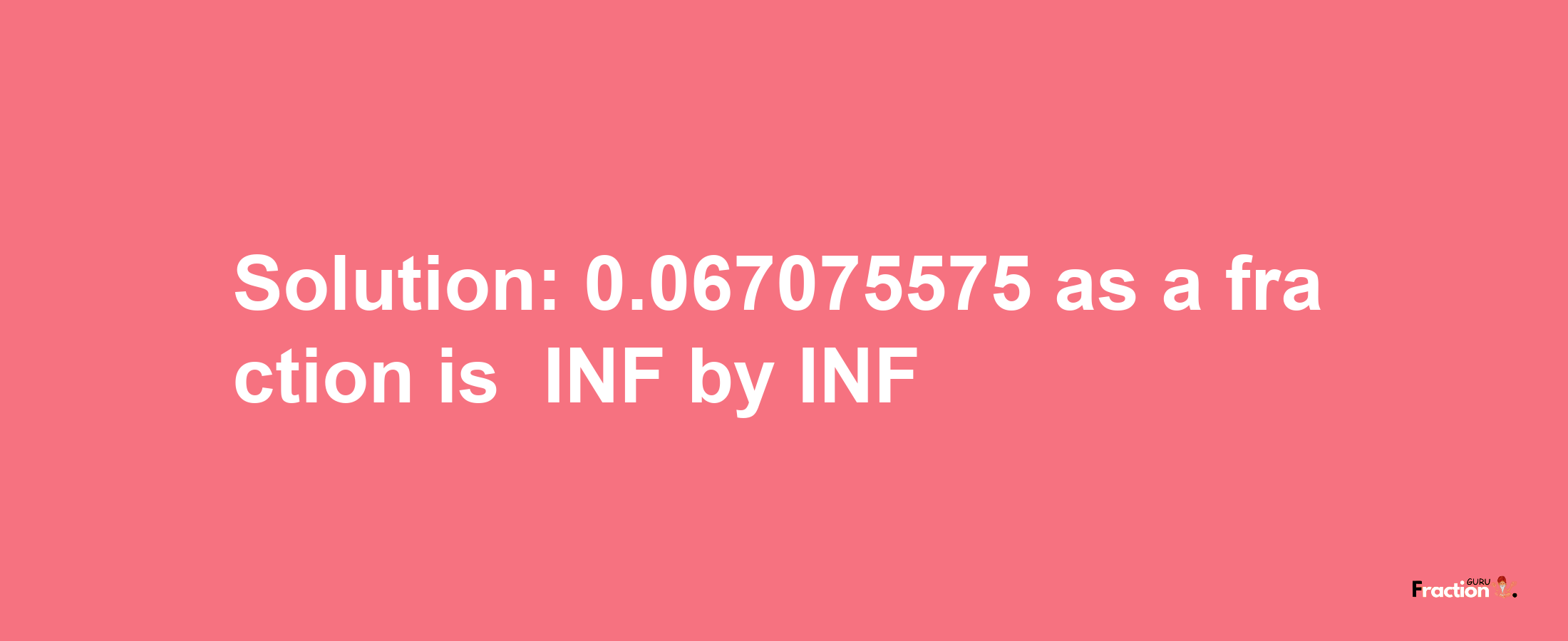 Solution:-0.067075575 as a fraction is -INF/INF