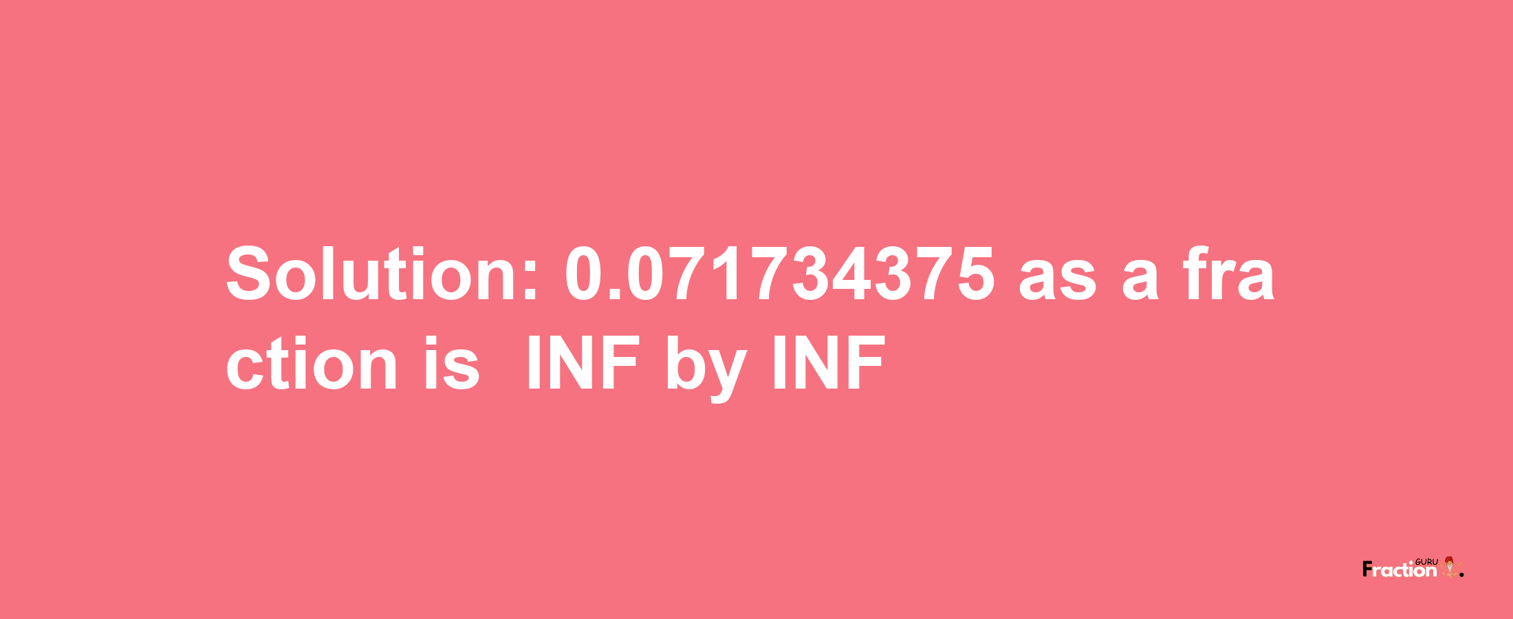 Solution:-0.071734375 as a fraction is -INF/INF