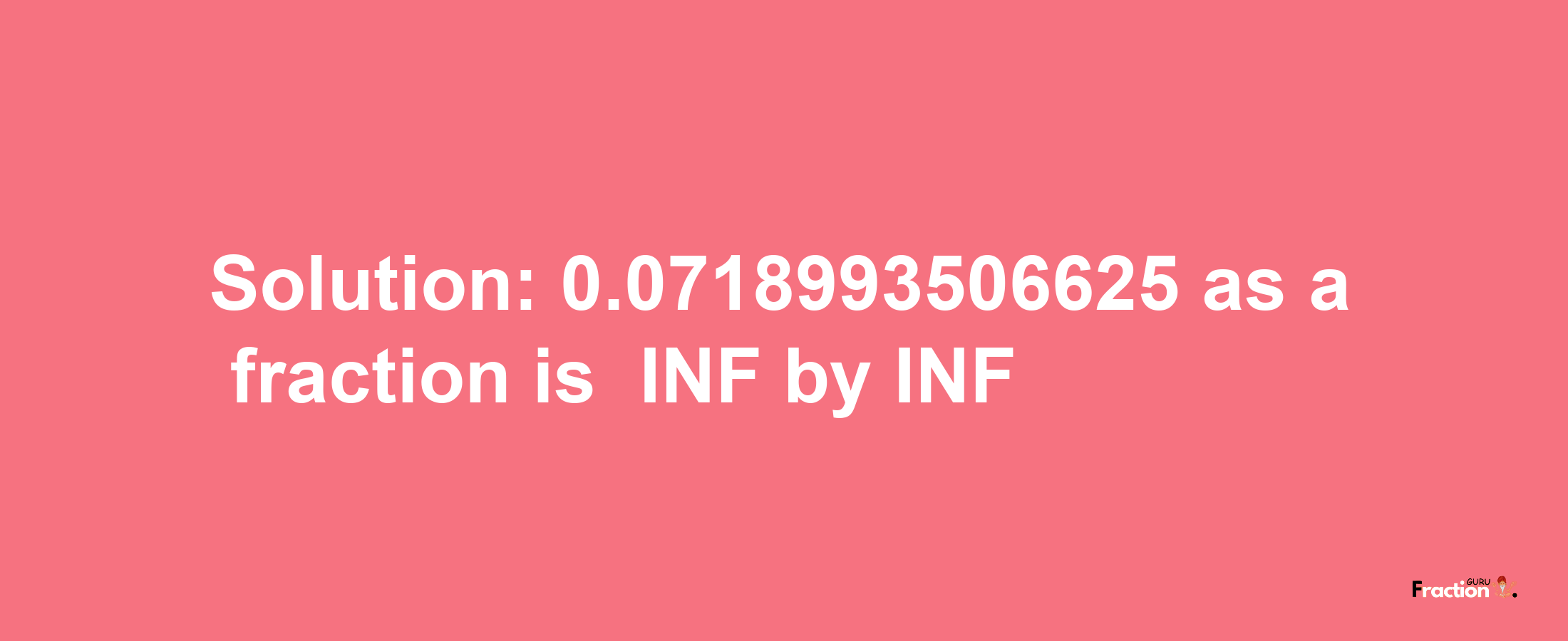 Solution:-0.0718993506625 as a fraction is -INF/INF