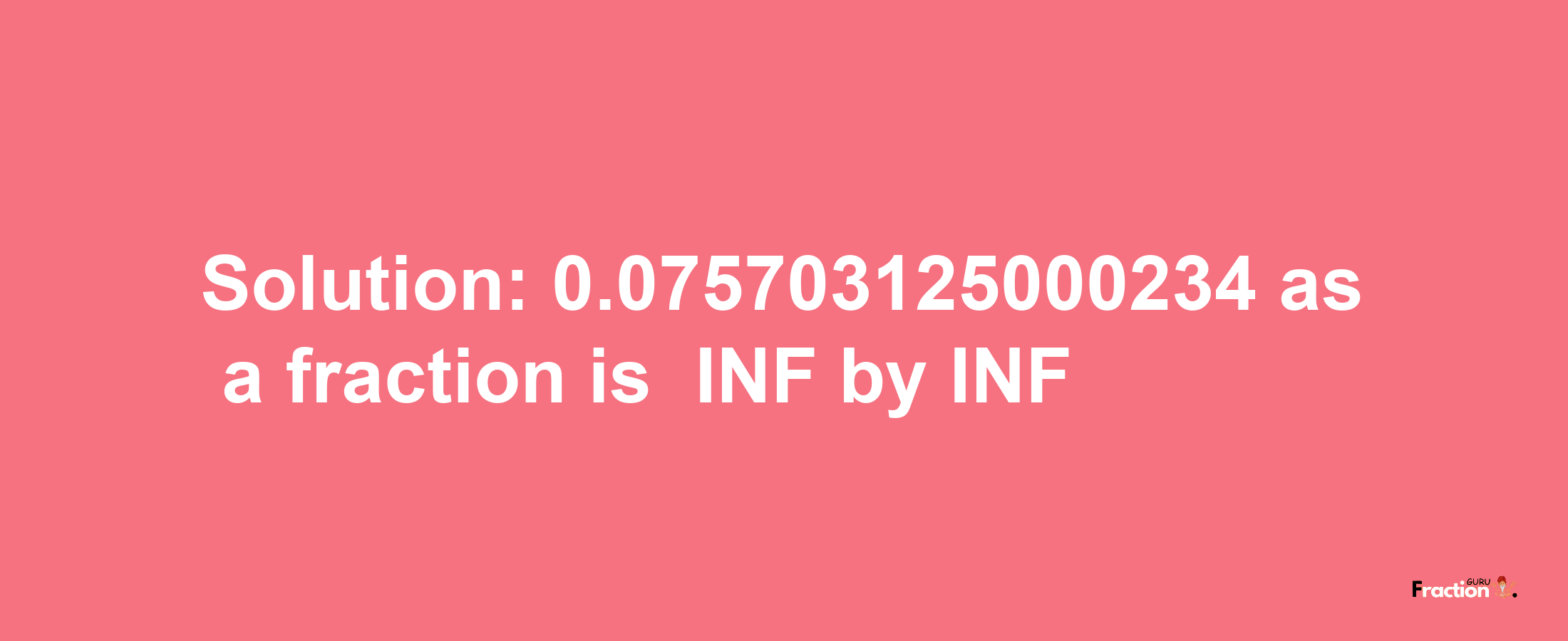 Solution:-0.075703125000234 as a fraction is -INF/INF