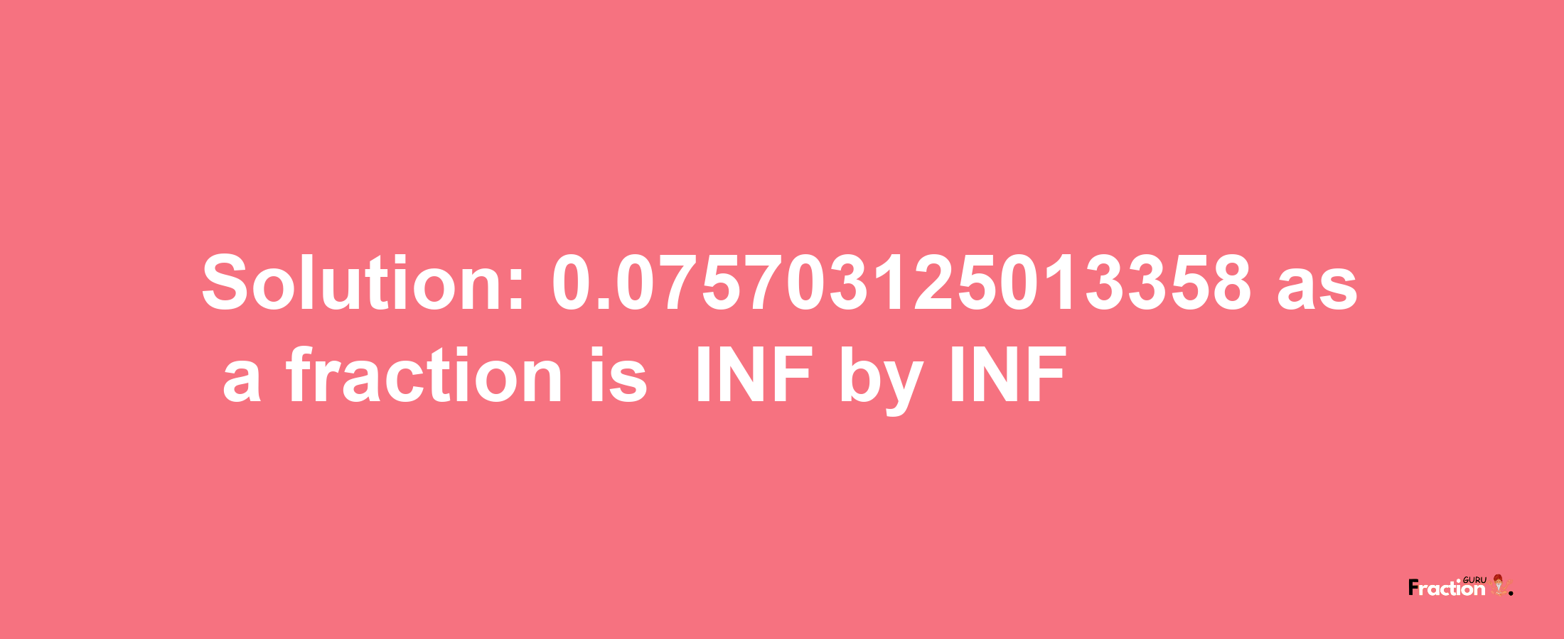 Solution:-0.075703125013358 as a fraction is -INF/INF