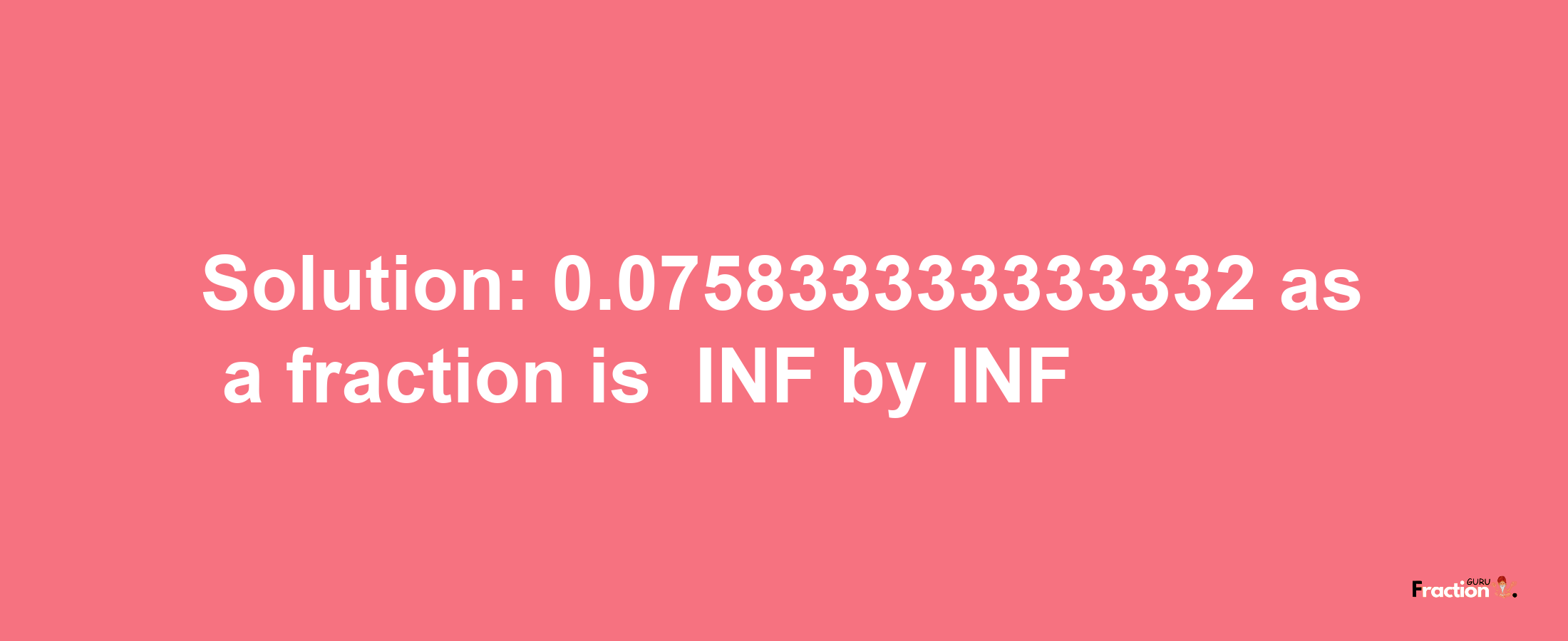 Solution:-0.075833333333332 as a fraction is -INF/INF