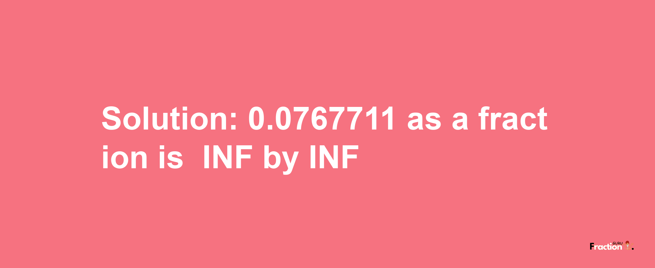 Solution:-0.0767711 as a fraction is -INF/INF