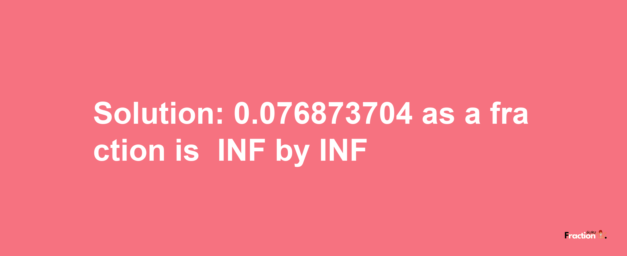 Solution:-0.076873704 as a fraction is -INF/INF