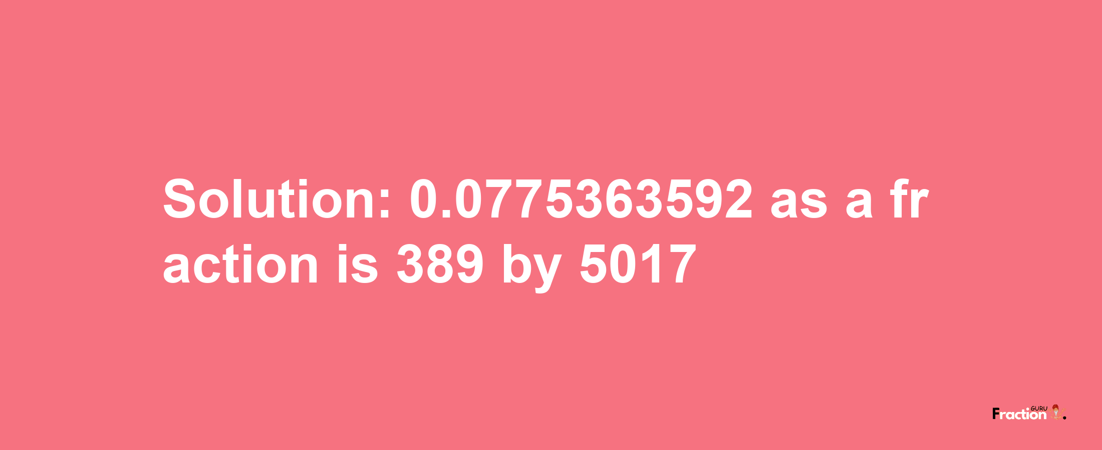 Solution:0.0775363592 as a fraction is 389/5017