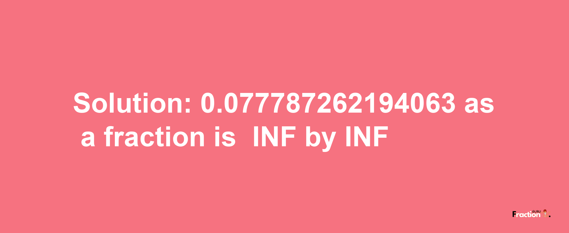 Solution:-0.077787262194063 as a fraction is -INF/INF