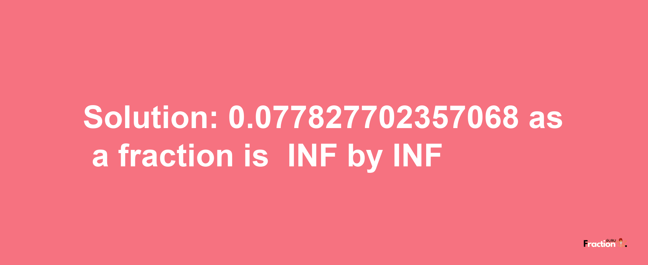 Solution:-0.077827702357068 as a fraction is -INF/INF