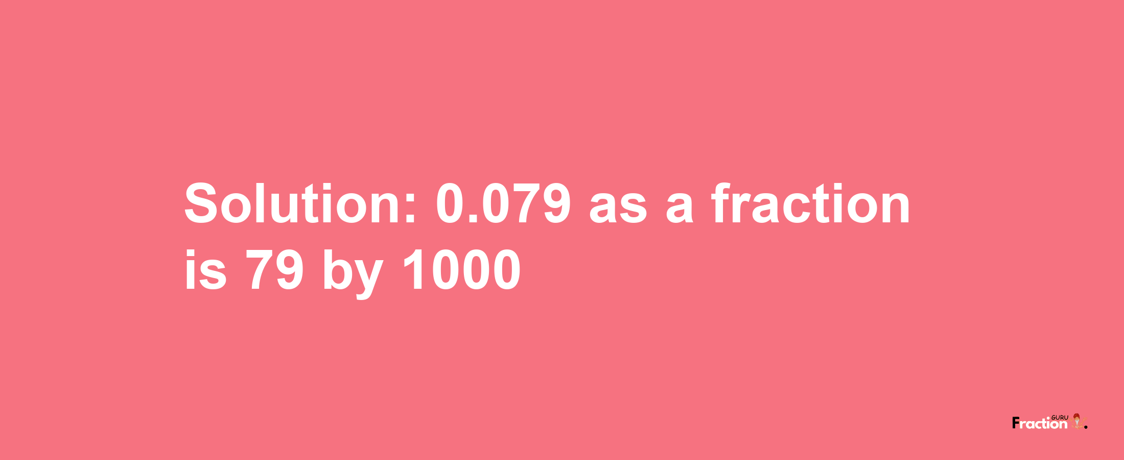 Solution:0.079 as a fraction is 79/1000