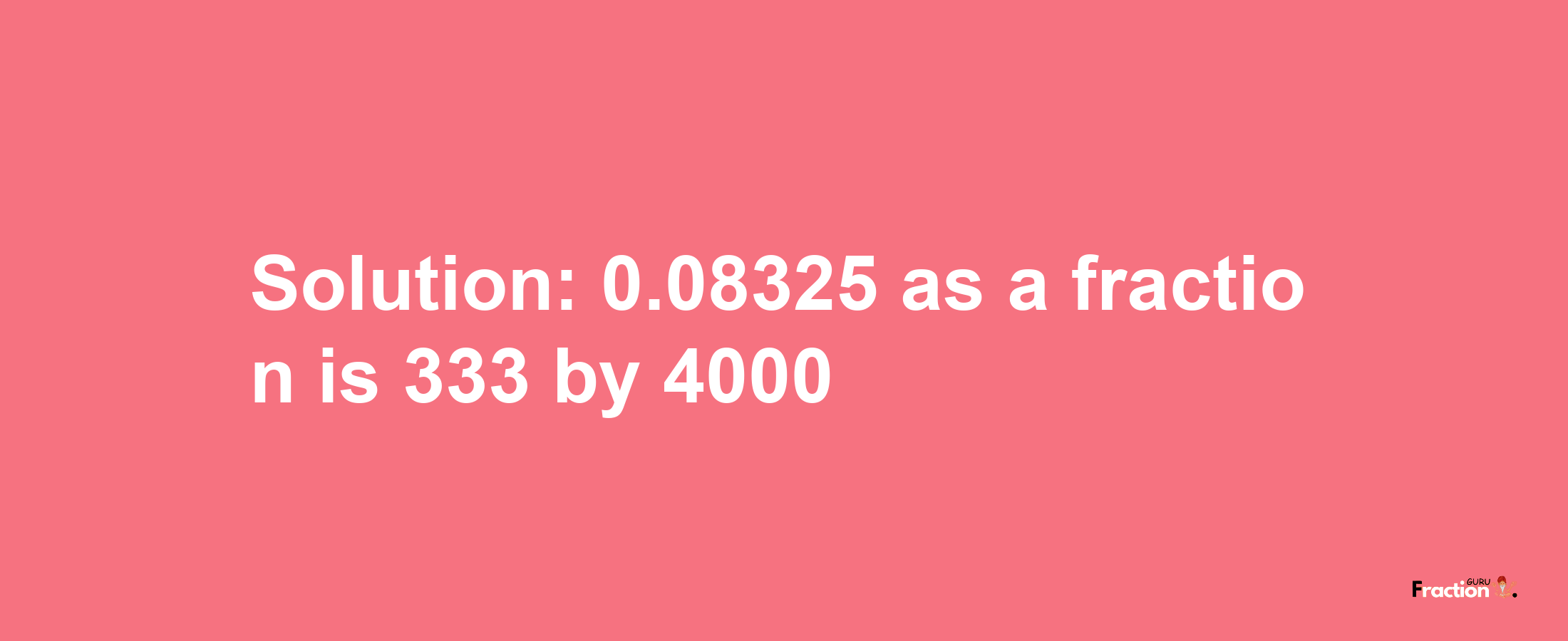 Solution:0.08325 as a fraction is 333/4000