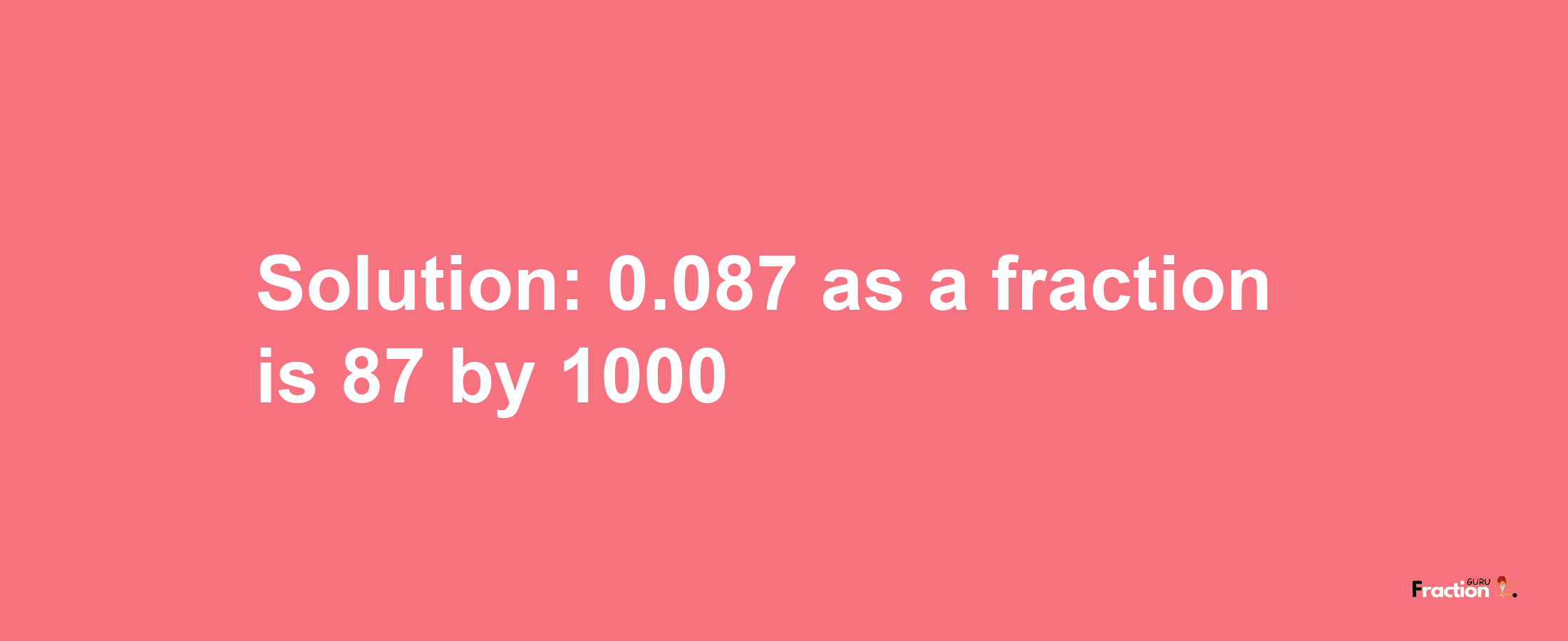 Solution:0.087 as a fraction is 87/1000