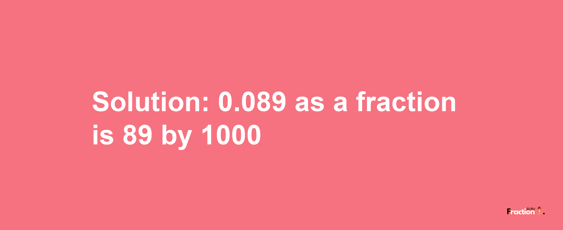 Solution:0.089 as a fraction is 89/1000