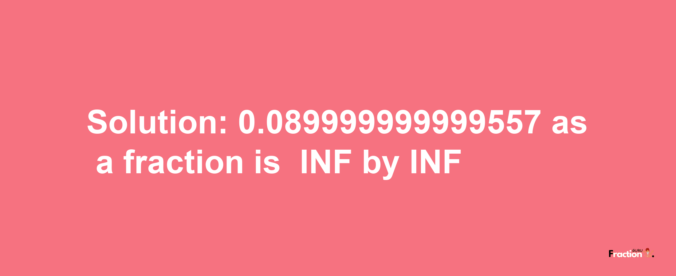 Solution:-0.089999999999557 as a fraction is -INF/INF