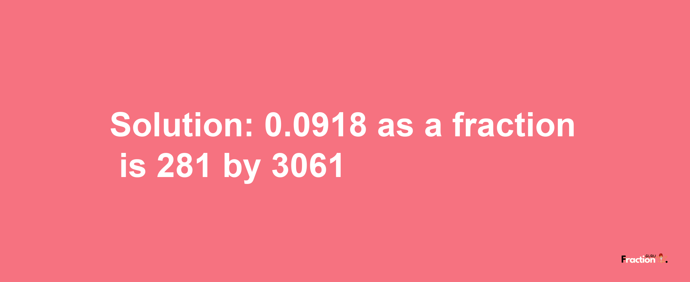 Solution:0.0918 as a fraction is 281/3061