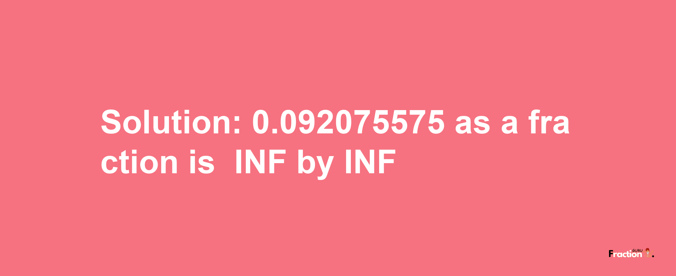 Solution:-0.092075575 as a fraction is -INF/INF