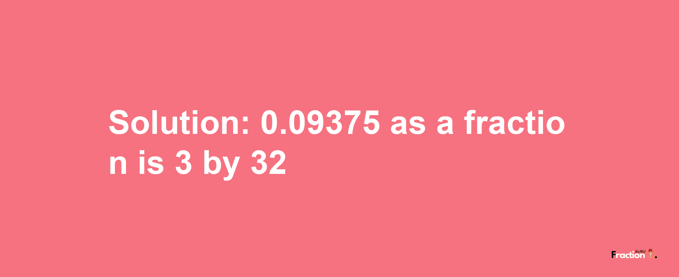 Solution:0.09375 as a fraction is 3/32