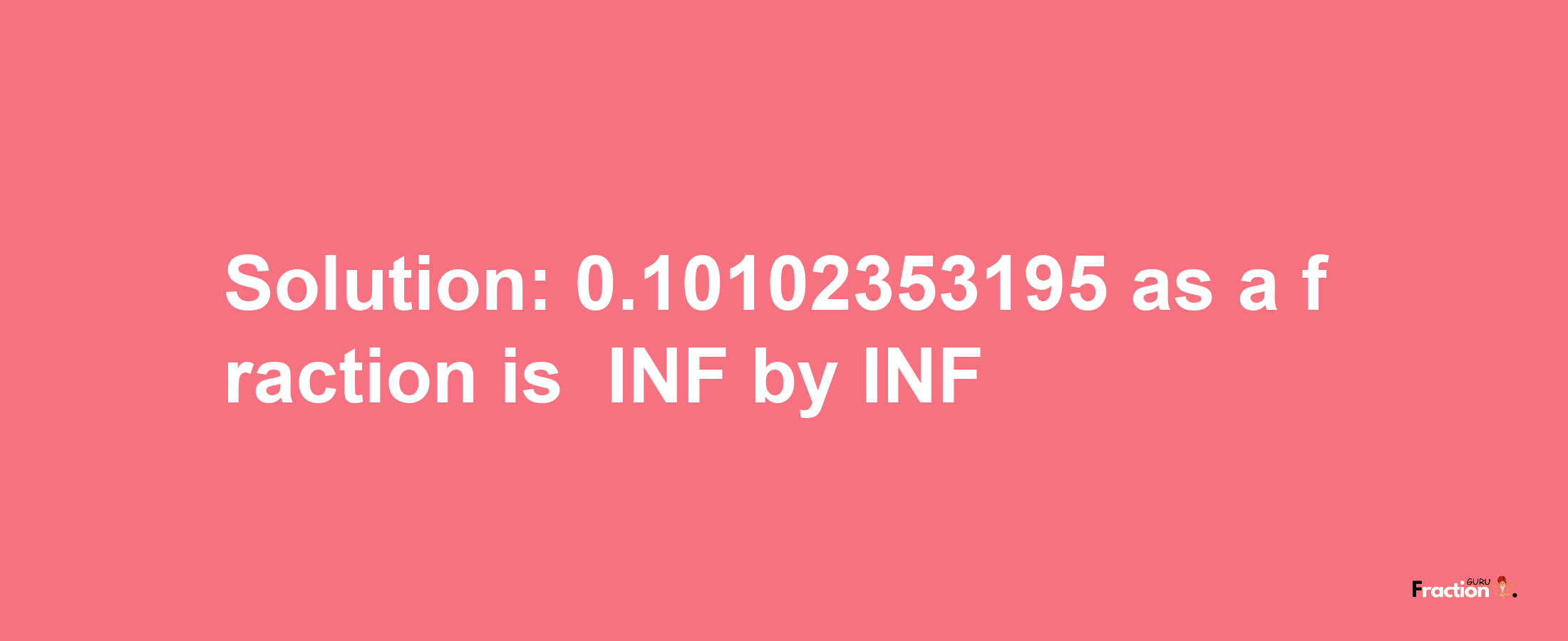 Solution:-0.10102353195 as a fraction is -INF/INF