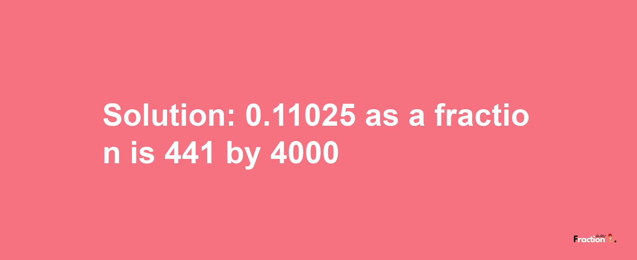 Solution:0.11025 as a fraction is 441/4000