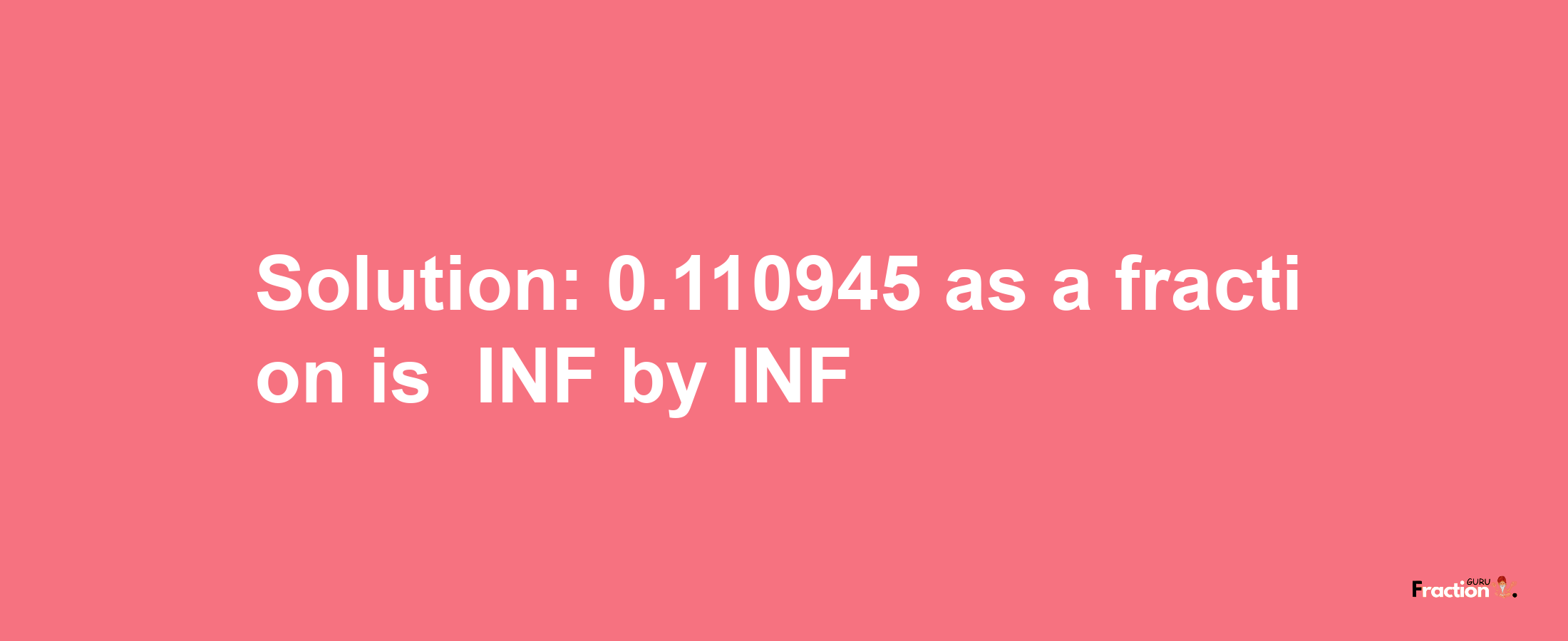 Solution:-0.110945 as a fraction is -INF/INF