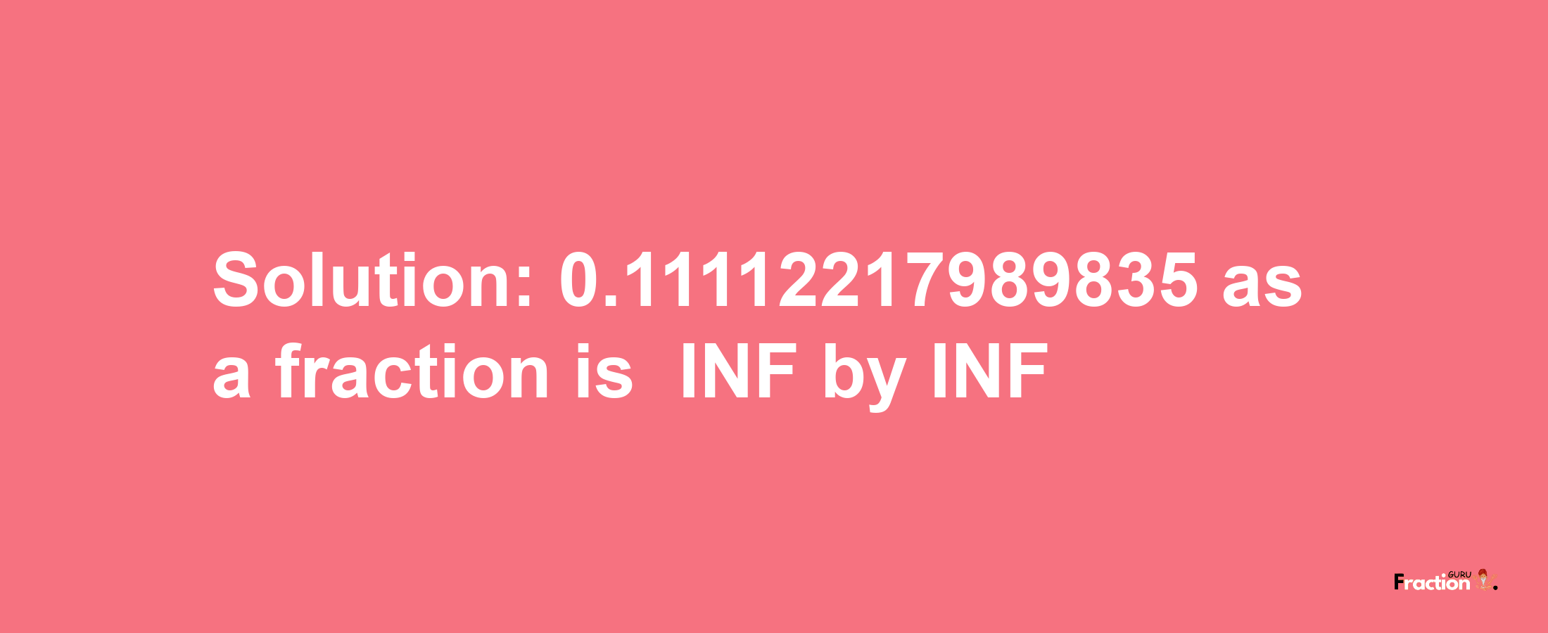 Solution:-0.11112217989835 as a fraction is -INF/INF