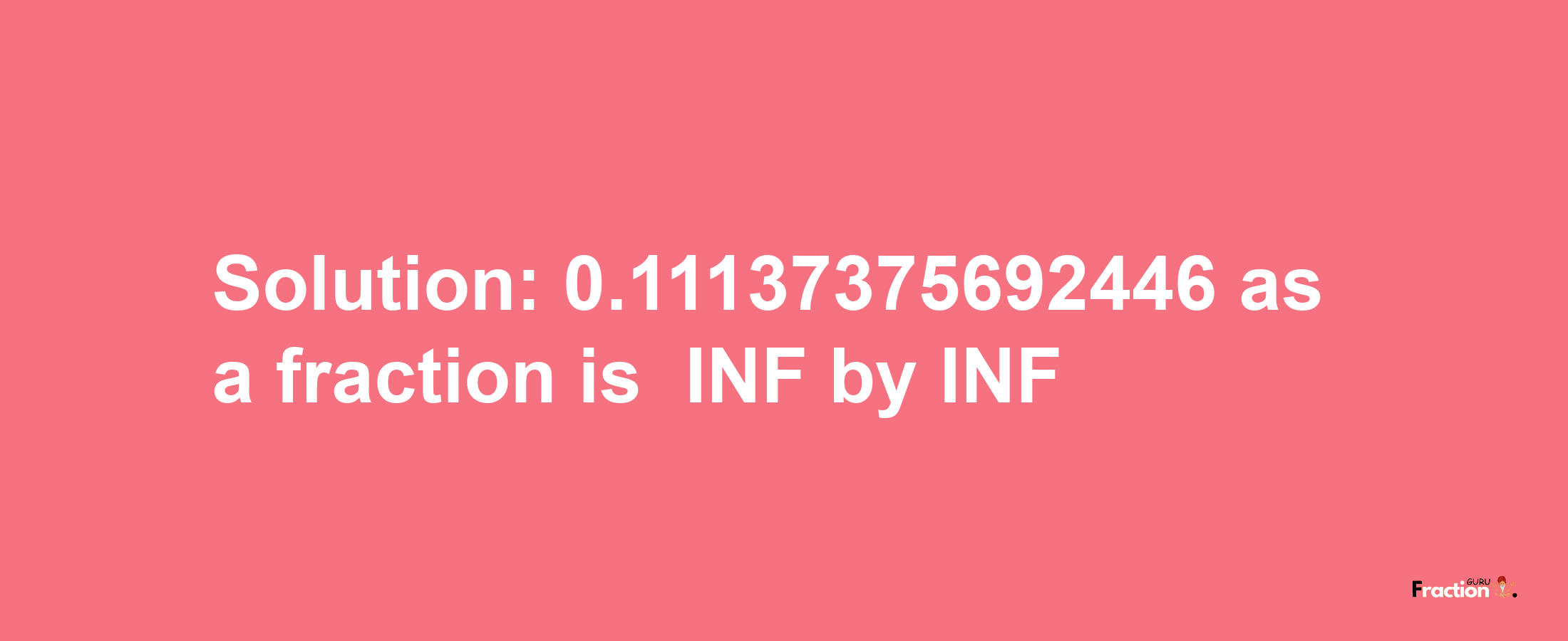 Solution:-0.11137375692446 as a fraction is -INF/INF