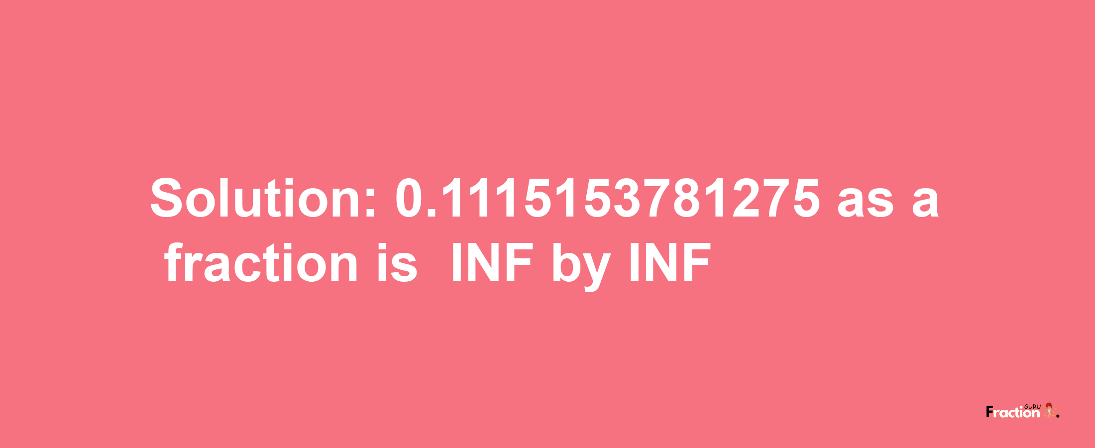 Solution:-0.1115153781275 as a fraction is -INF/INF