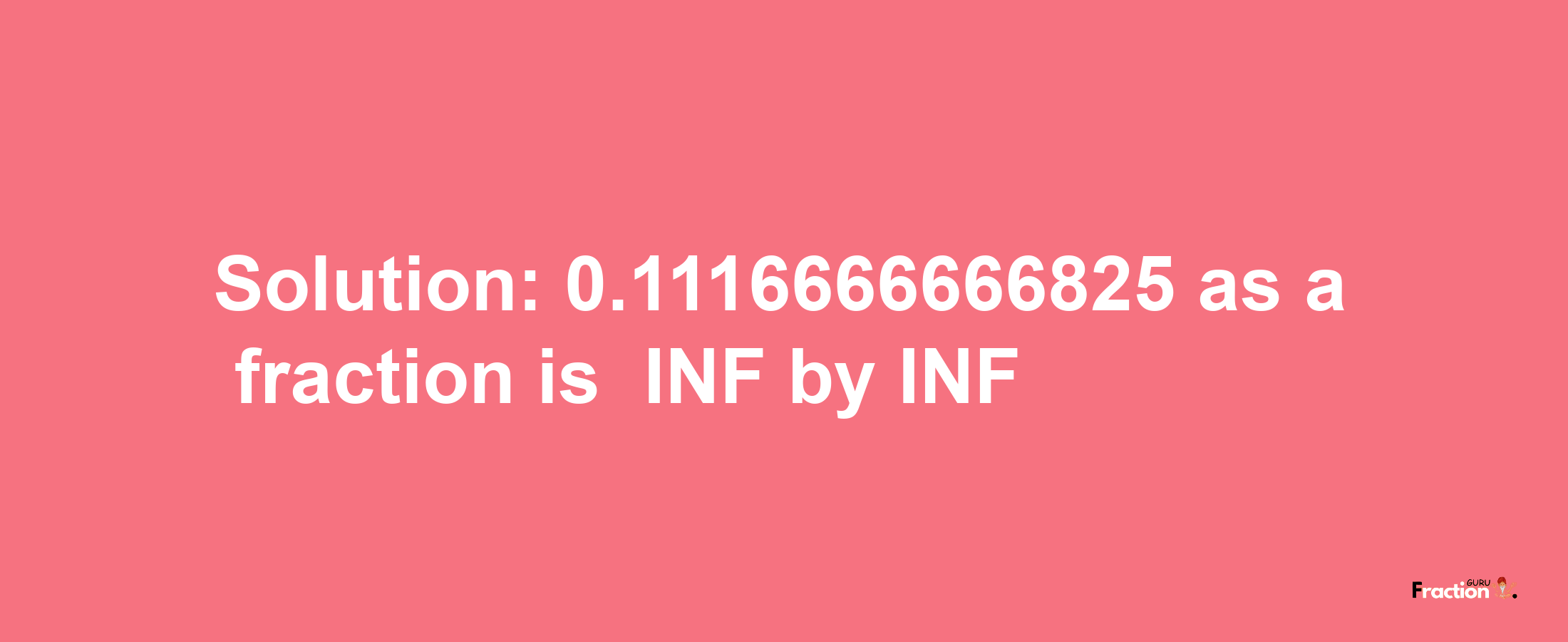 Solution:-0.1116666666825 as a fraction is -INF/INF