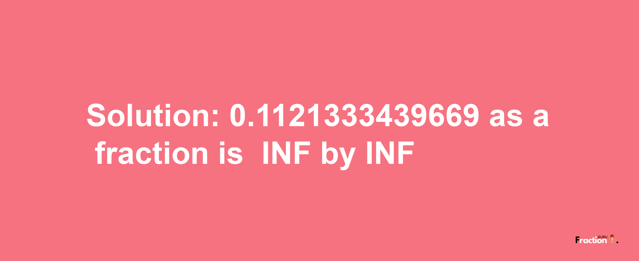 Solution:-0.1121333439669 as a fraction is -INF/INF