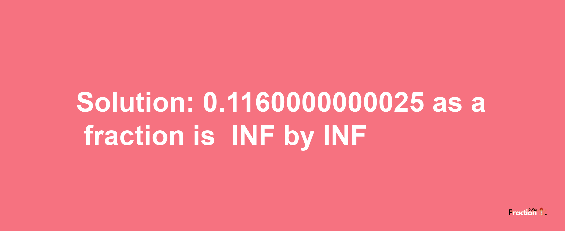 Solution:-0.1160000000025 as a fraction is -INF/INF