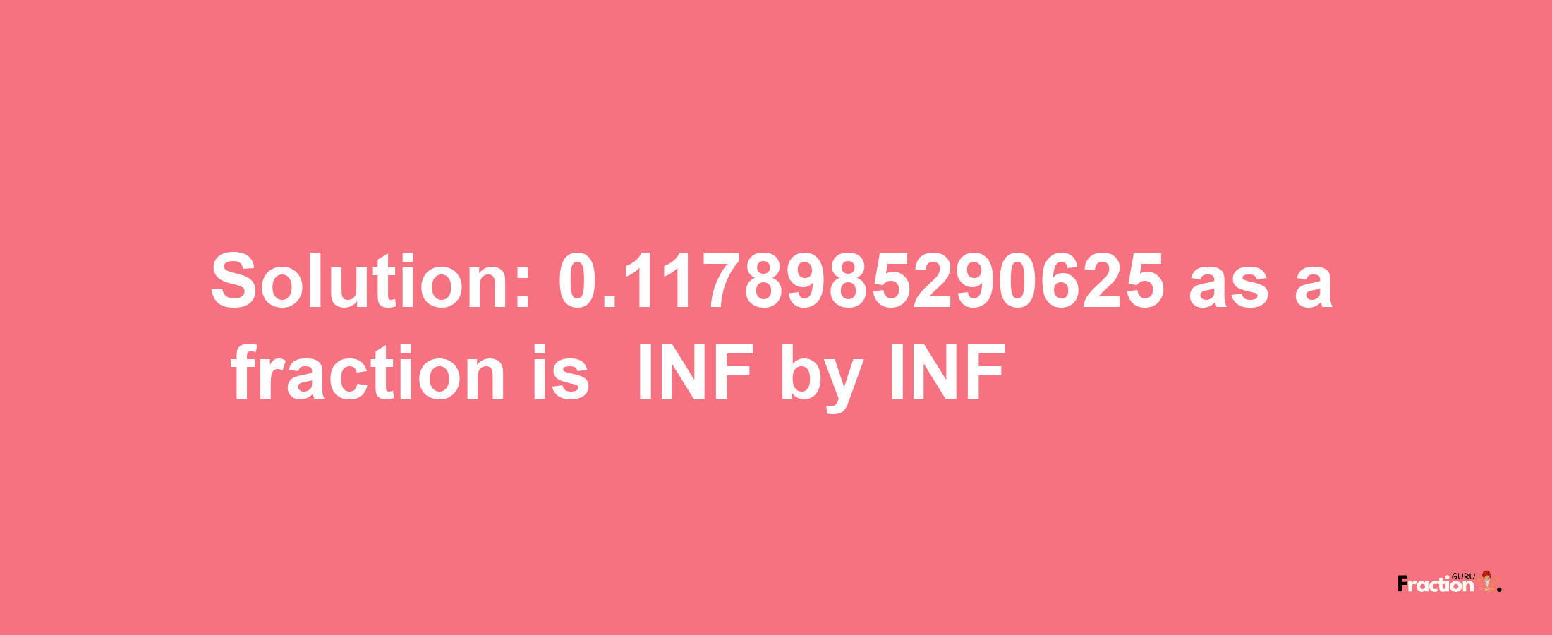 Solution:-0.1178985290625 as a fraction is -INF/INF