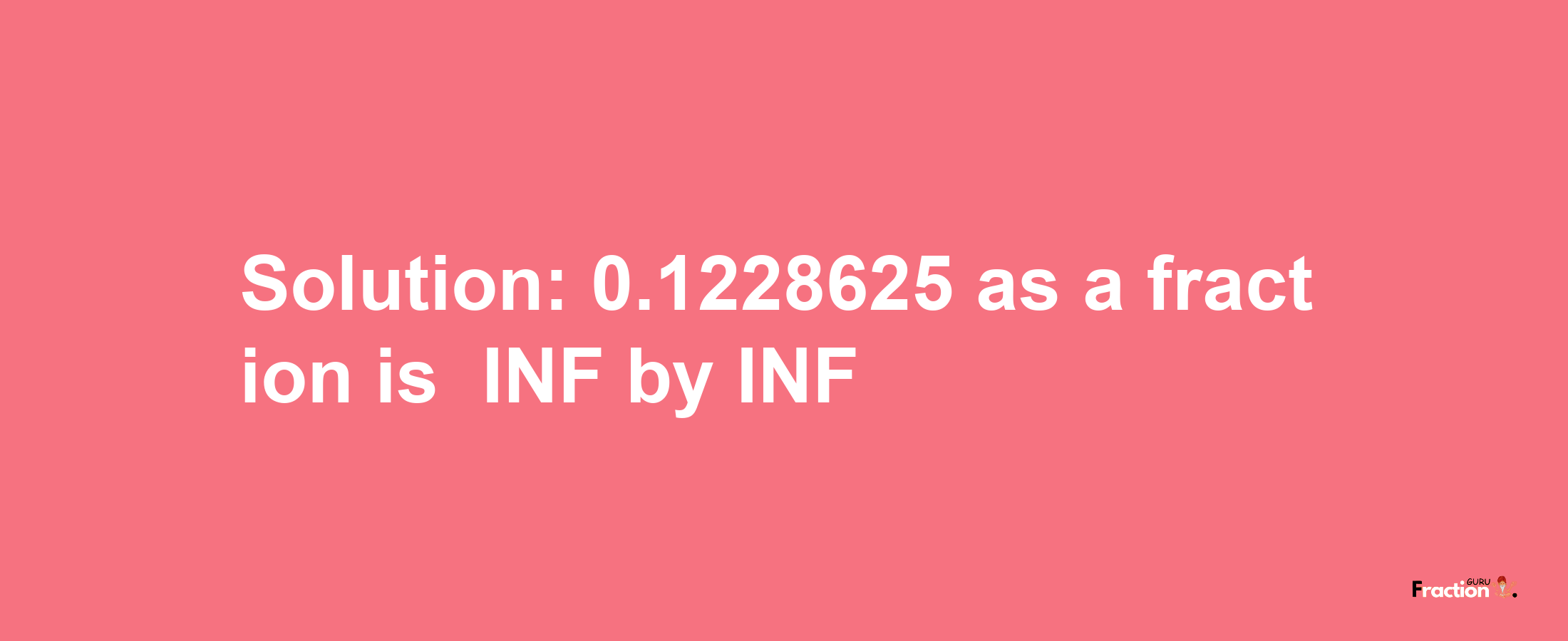 Solution:-0.1228625 as a fraction is -INF/INF