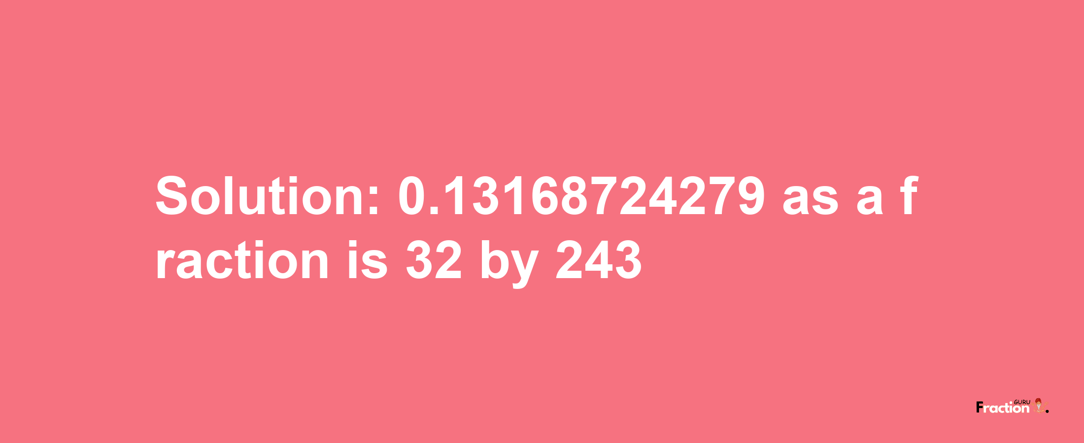 Solution:0.13168724279 as a fraction is 32/243