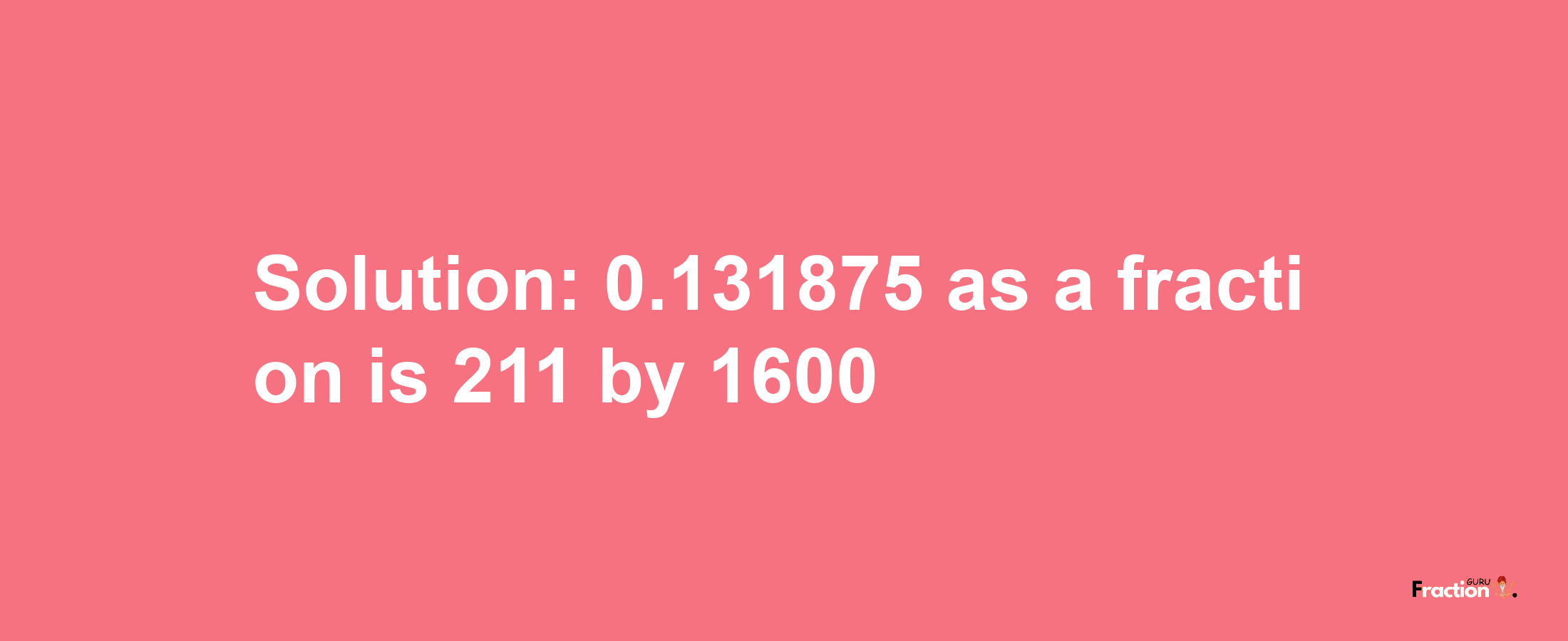 Solution:0.131875 as a fraction is 211/1600