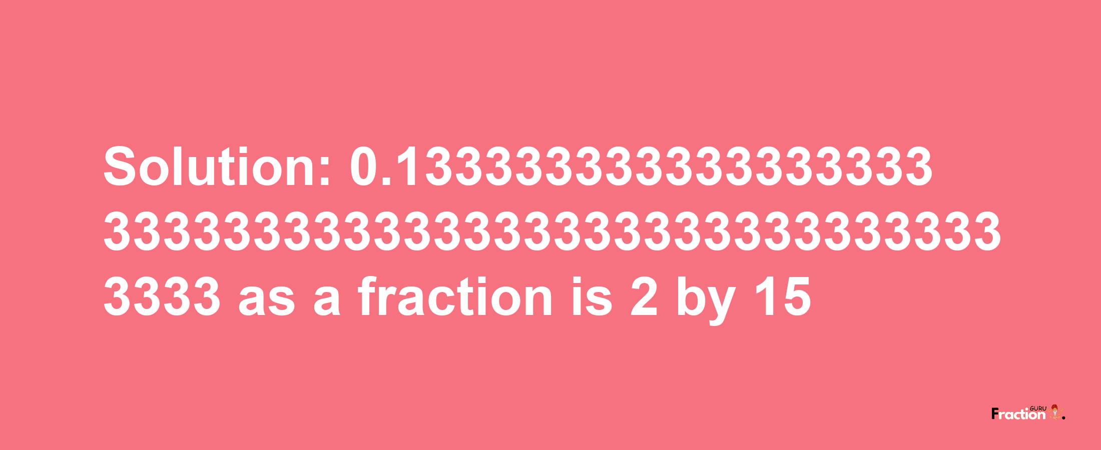 Solution:0.1333333333333333333333333333333333333333333333333333 as a fraction is 2/15