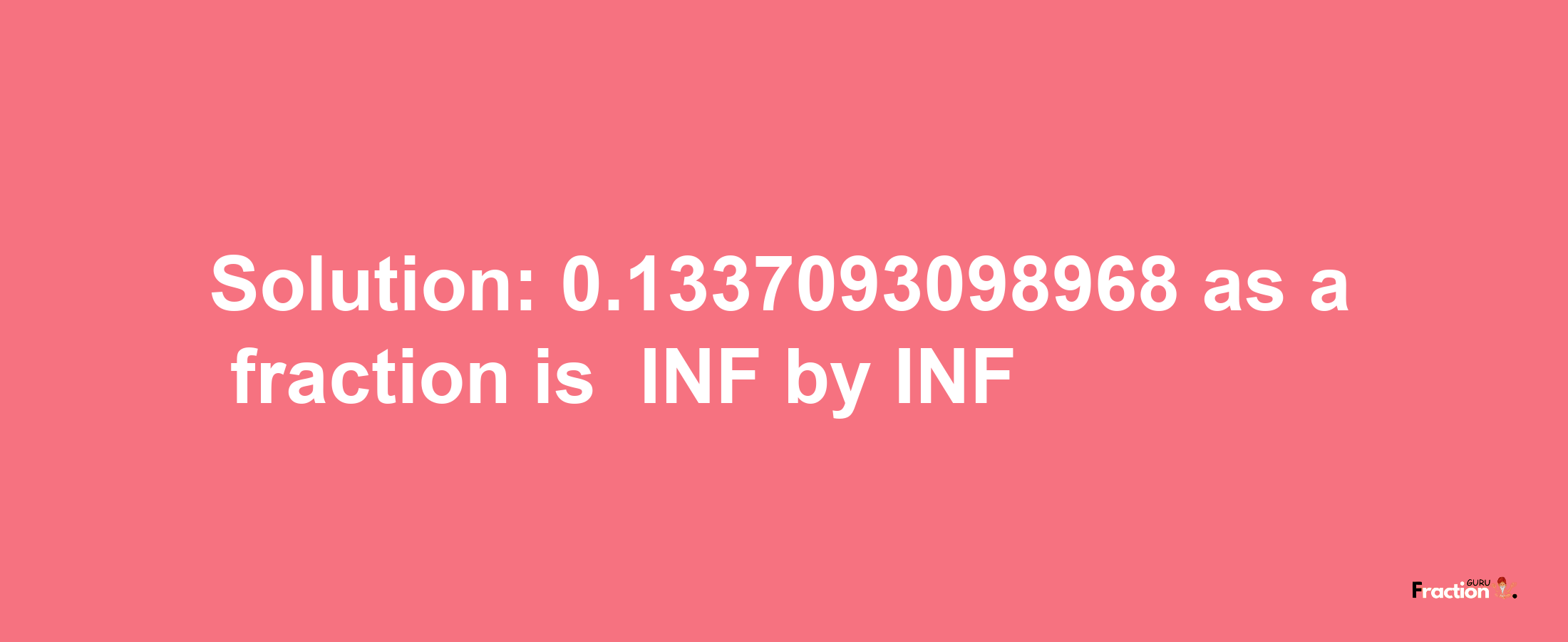 Solution:-0.1337093098968 as a fraction is -INF/INF