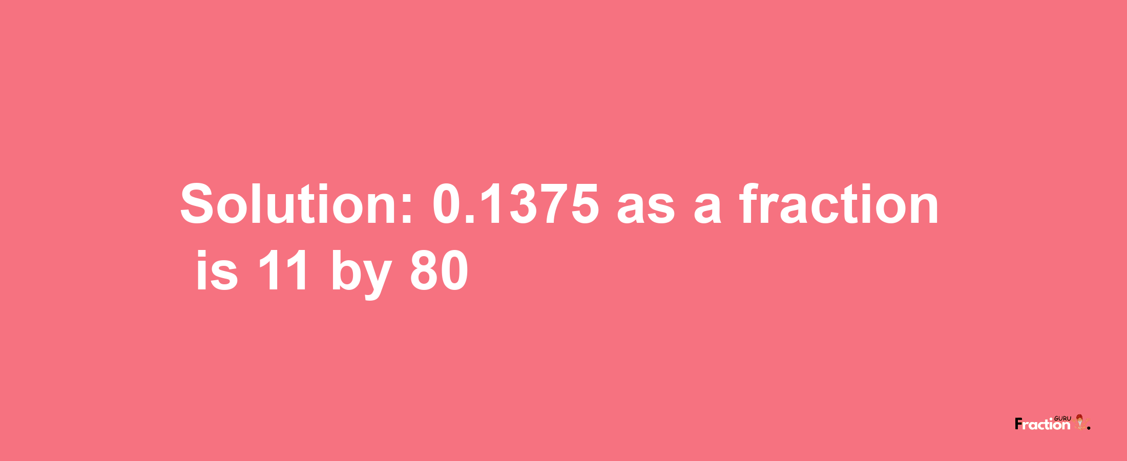 Solution:0.1375 as a fraction is 11/80