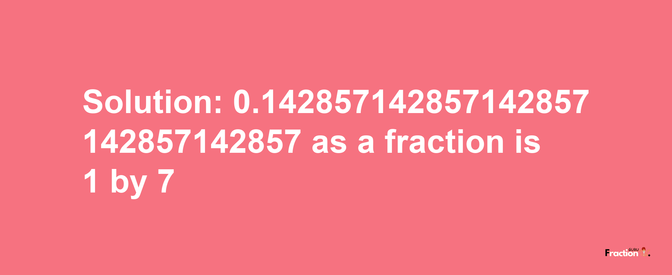 Solution:0.142857142857142857142857142857 as a fraction is 1/7