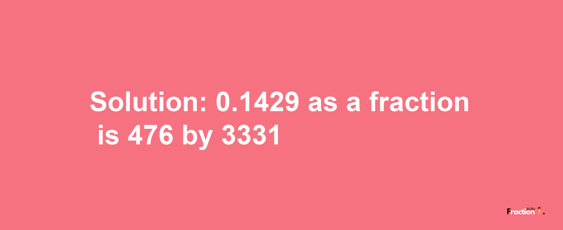 Solution:0.1429 as a fraction is 476/3331